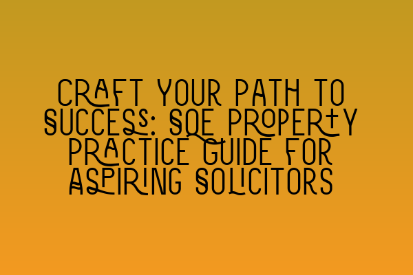 Featured image for Craft Your Path to Success: SQE Property Practice Guide for Aspiring Solicitors