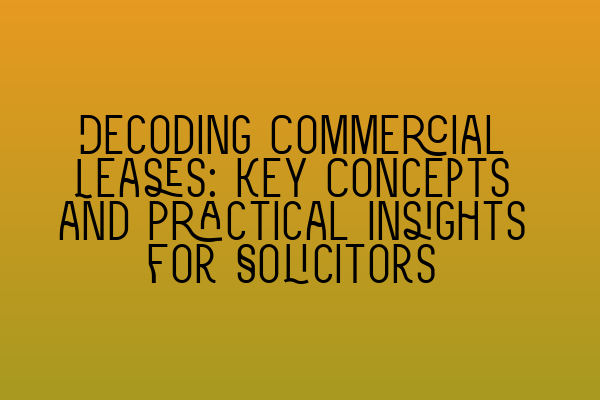 Decoding Commercial Leases: Key Concepts and Practical Insights for Solicitors