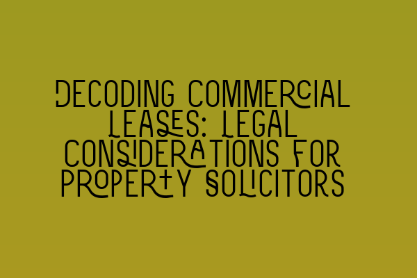 Decoding Commercial Leases: Legal Considerations for Property Solicitors