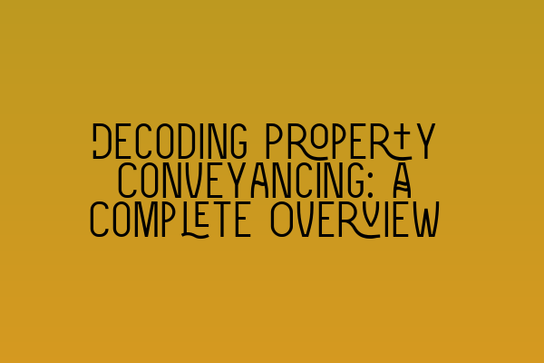 Decoding Property Conveyancing: A Complete Overview