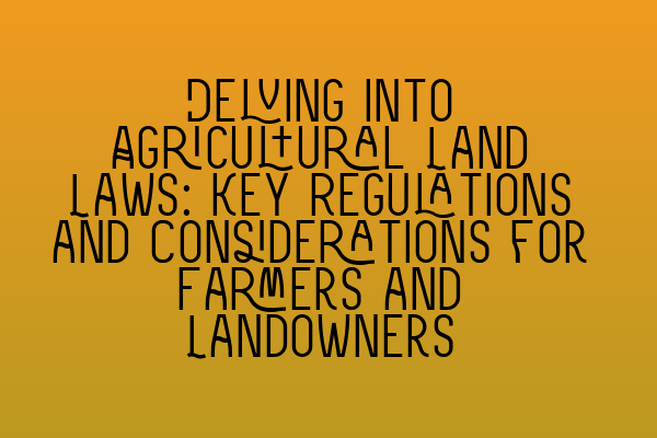 Featured image for Delving into Agricultural Land Laws: Key Regulations and Considerations for Farmers and Landowners