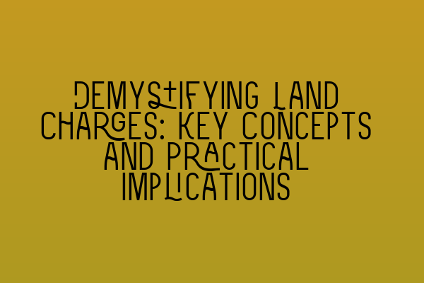 Demystifying Land Charges: Key Concepts and Practical Implications