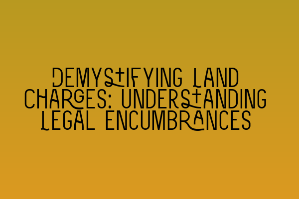 Featured image for Demystifying Land Charges: Understanding Legal Encumbrances