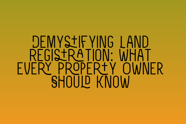 Featured image for Demystifying Land Registration: What Every Property Owner Should Know