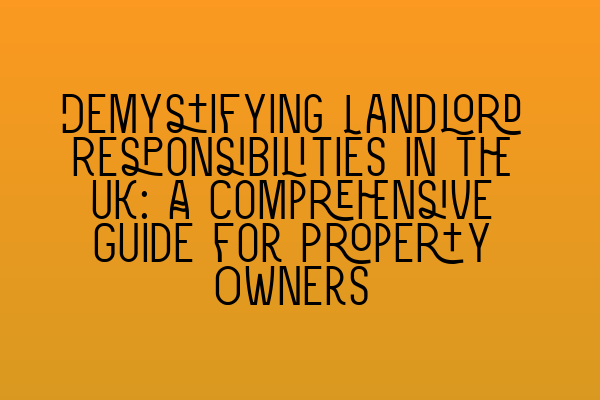 Demystifying Landlord Responsibilities in the UK: A Comprehensive Guide for Property Owners