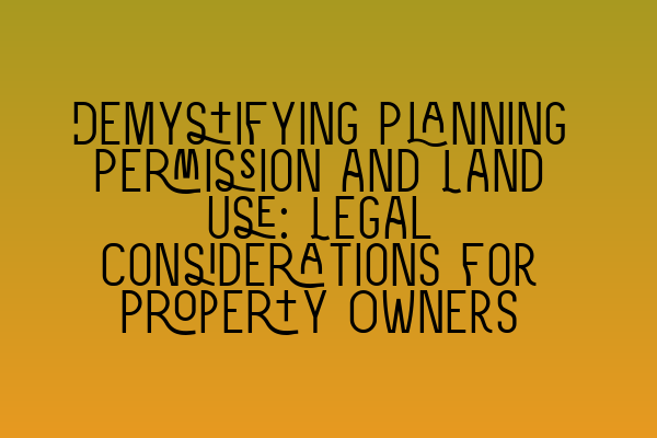 Featured image for Demystifying Planning Permission and Land Use: Legal Considerations for Property Owners