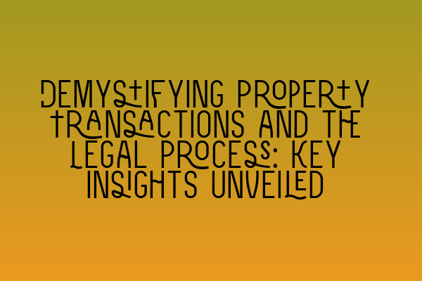 Featured image for Demystifying Property Transactions and the Legal Process: Key Insights Unveiled