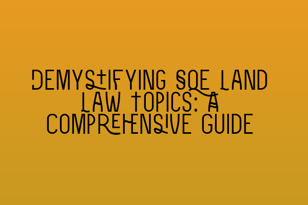 Demystifying SQE Land Law Topics: A Comprehensive Guide