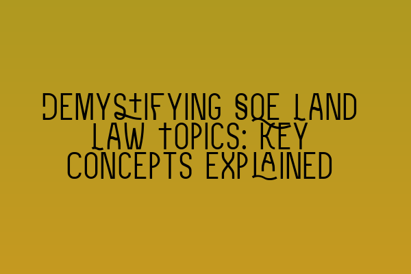 Demystifying SQE Land Law Topics: Key Concepts Explained