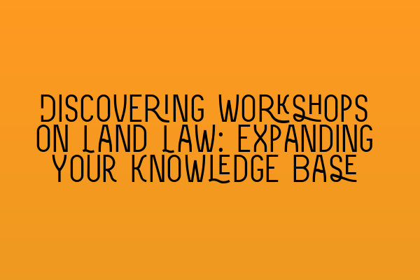 Featured image for Discovering Workshops on Land Law: Expanding Your Knowledge Base