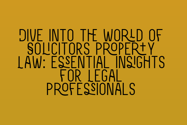 Featured image for Dive into the World of Solicitors Property Law: Essential Insights for Legal Professionals