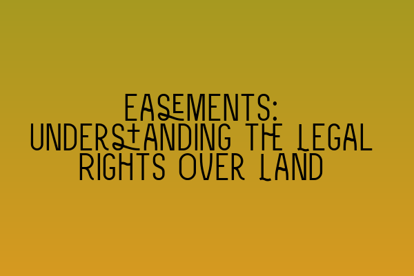 Easements: Understanding the Legal Rights Over Land