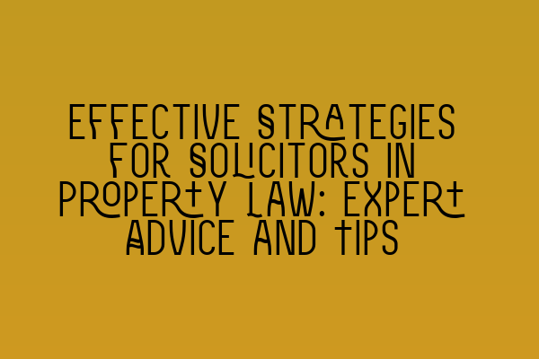 Featured image for Effective Strategies for Solicitors in Property Law: Expert Advice and Tips
