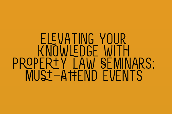 Featured image for Elevating Your Knowledge with Property Law Seminars: Must-Attend Events