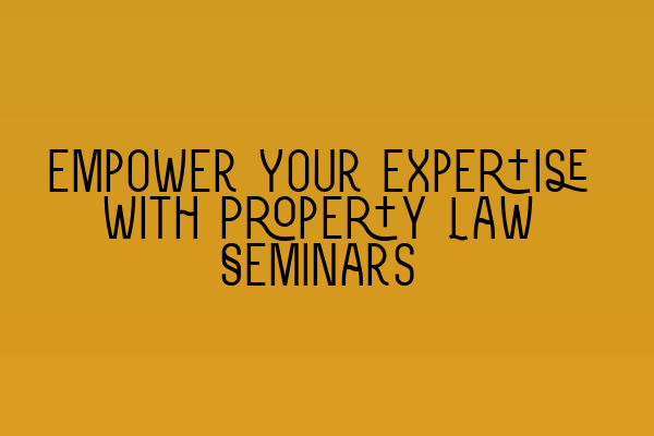 Featured image for Empower Your Expertise with Property Law Seminars