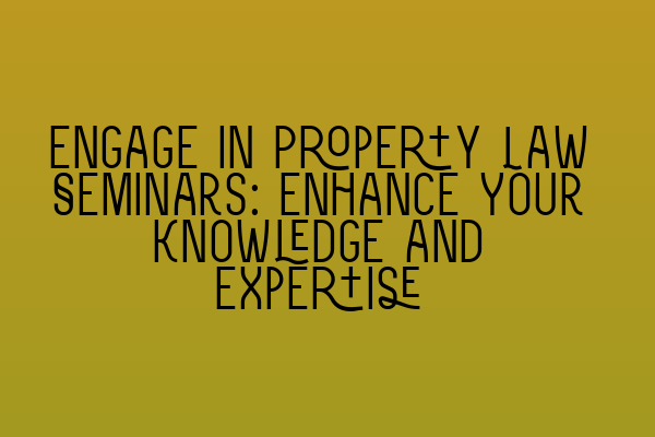 Featured image for Engage in Property Law Seminars: Enhance Your Knowledge and Expertise