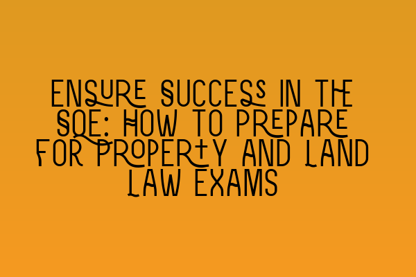 Ensure Success in the SQE: How to Prepare for Property and Land Law Exams