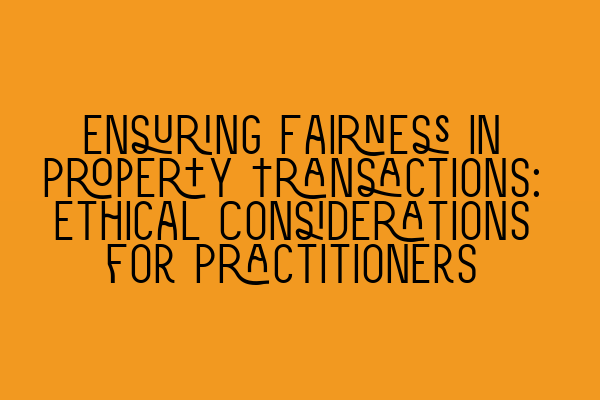 Ensuring Fairness in Property Transactions: Ethical Considerations for Practitioners