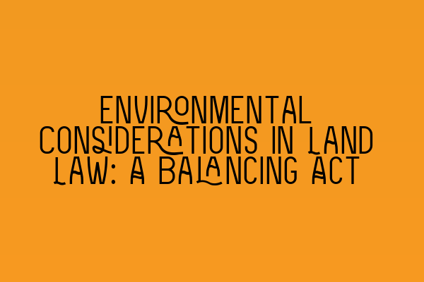 Environmental Considerations in Land Law: A Balancing Act