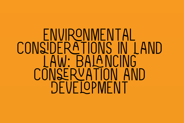 Featured image for Environmental Considerations in Land Law: Balancing Conservation and Development