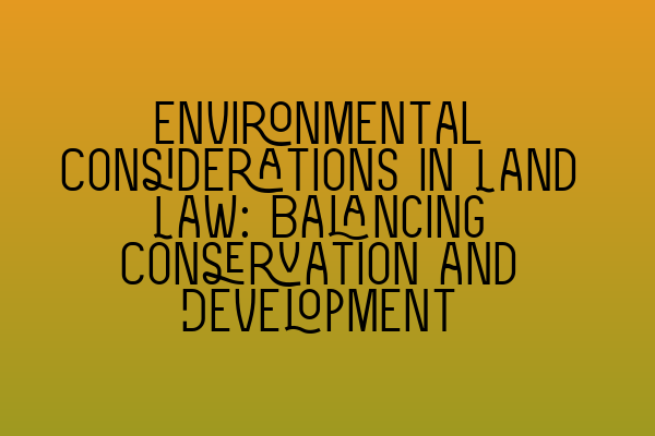 Featured image for Environmental Considerations in Land Law: Balancing Conservation and Development