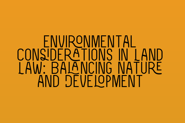 Environmental Considerations in Land Law: Balancing Nature and Development