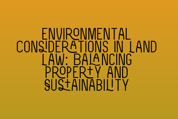 Featured image for Environmental Considerations in Land Law: Balancing Property and Sustainability