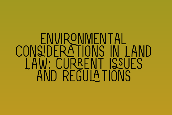 Environmental Considerations in Land Law: Current Issues and Regulations