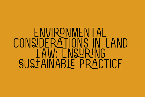 Featured image for Environmental Considerations in Land Law: Ensuring Sustainable Practice