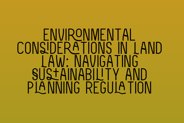 Featured image for Environmental Considerations in Land Law: Navigating Sustainability and Planning Regulation