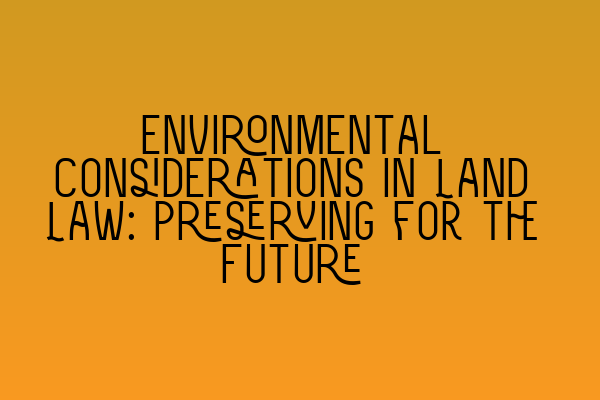 Featured image for Environmental Considerations in Land Law: Preserving for the Future