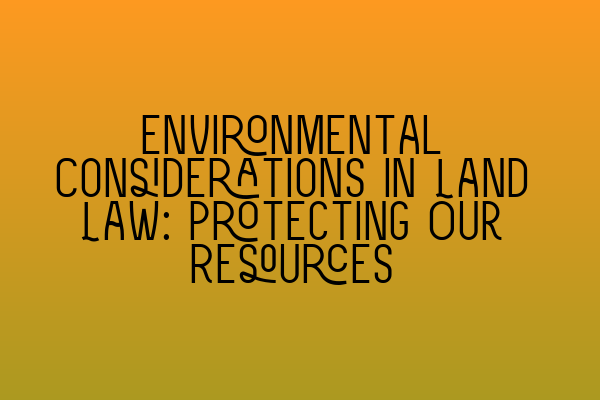 Featured image for Environmental Considerations in Land Law: Protecting Our Resources