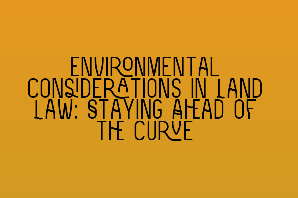 Featured image for Environmental Considerations in Land Law: Staying Ahead of the Curve