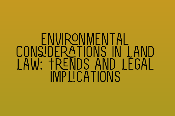 Featured image for Environmental Considerations in Land Law: Trends and Legal Implications