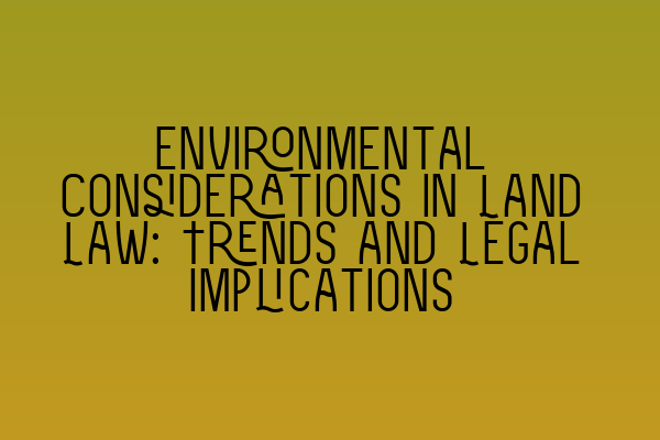 Featured image for Environmental Considerations in Land Law: Trends and Legal Implications