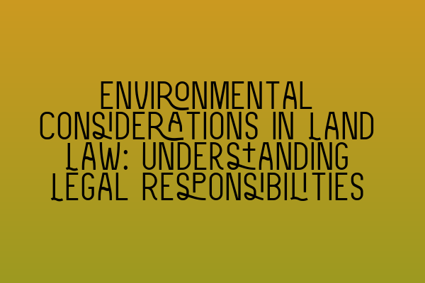 Featured image for Environmental Considerations in Land Law: Understanding Legal Responsibilities