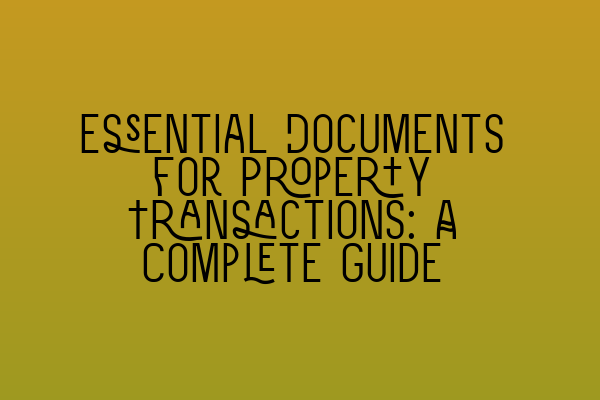 Essential Documents for Property Transactions: A Complete Guide