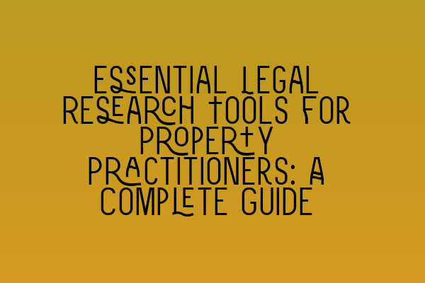 Essential Legal Research Tools for Property Practitioners: A Complete Guide