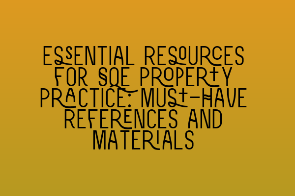 Featured image for Essential Resources for SQE Property Practice: Must-Have References and Materials