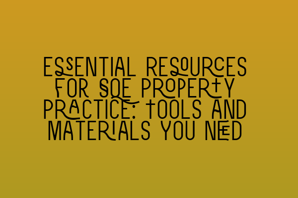 Essential Resources for SQE Property Practice: Tools and Materials You Need