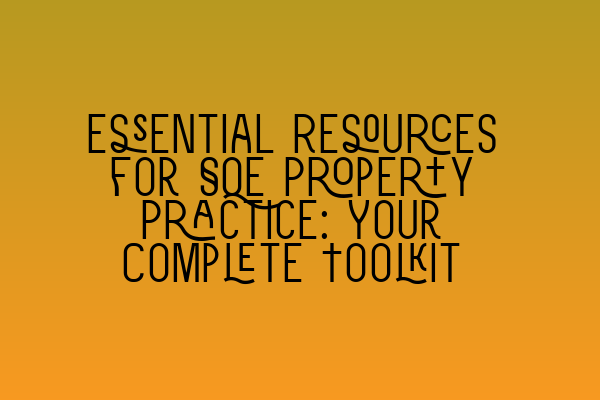 Essential Resources for SQE Property Practice: Your Complete Toolkit