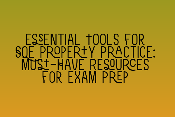 Essential Tools for SQE Property Practice: Must-Have Resources for Exam Prep