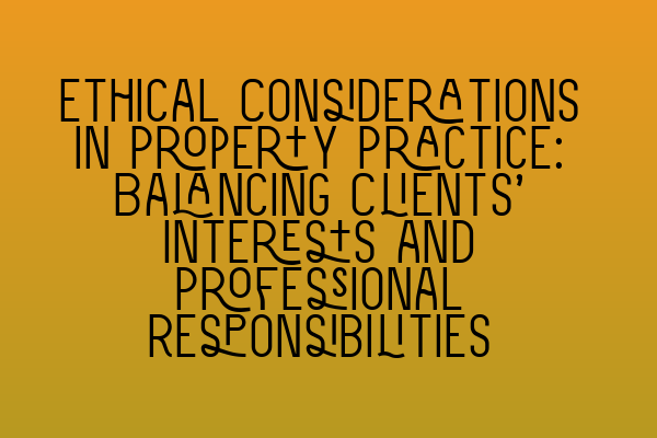 Featured image for Ethical Considerations in Property Practice: Balancing Clients' Interests and Professional Responsibilities