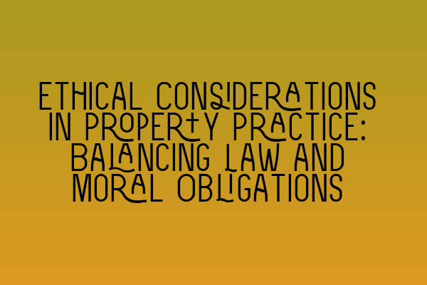 Featured image for Ethical Considerations in Property Practice: Balancing Law and Moral Obligations