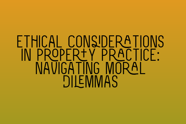 Featured image for Ethical Considerations in Property Practice: Navigating Moral Dilemmas