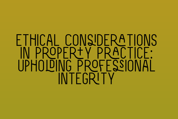 Ethical Considerations in Property Practice: Upholding Professional Integrity