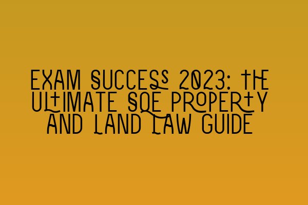 Exam Success 2023: The Ultimate SQE Property and Land Law Guide