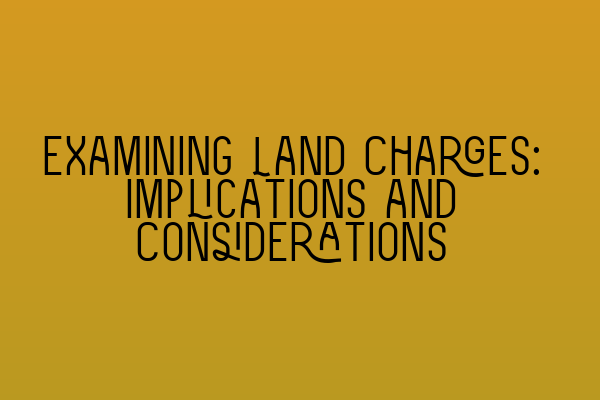 Featured image for Examining Land Charges: Implications and Considerations