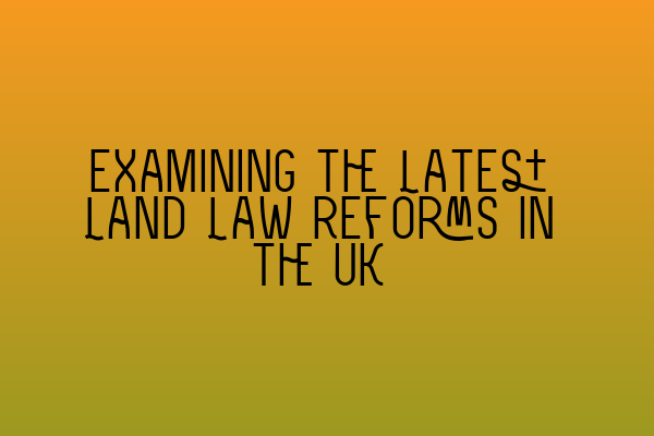 Examining the Latest Land Law Reforms in the UK