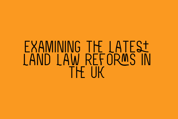 Examining the Latest Land Law Reforms in the UK